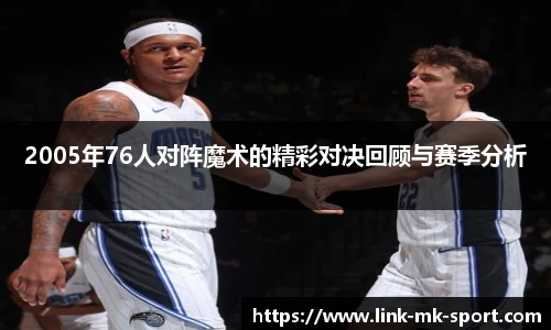 2005年76人对阵魔术的精彩对决回顾与赛季分析