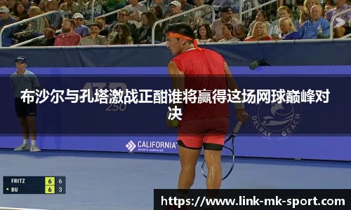 布沙尔与孔塔激战正酣谁将赢得这场网球巅峰对决