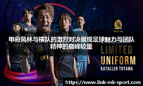 甲府风林与横队的激烈对决展现足球魅力与团队精神的巅峰较量