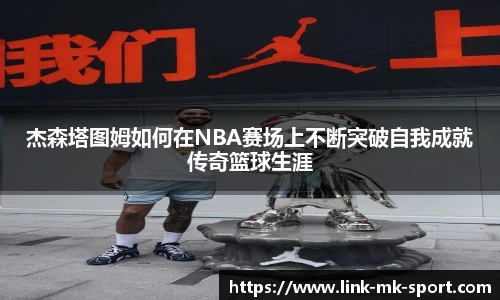 杰森塔图姆如何在NBA赛场上不断突破自我成就传奇篮球生涯