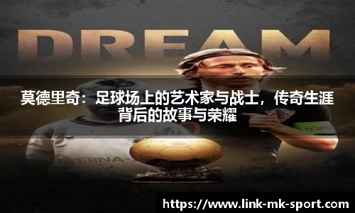 莫德里奇:足球场上的艺术家与战士,传奇生涯背后的故事与荣耀