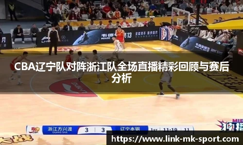 CBA辽宁队对阵浙江队全场直播精彩回顾与赛后分析