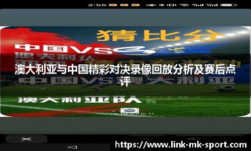 澳大利亚与中国精彩对决录像回放分析及赛后点评