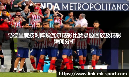 马德里竞技对阵埃瓦尔精彩比赛录像回放及精彩瞬间分析
