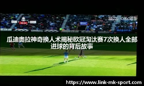 瓜迪奥拉神奇换人术揭秘欧冠淘汰赛7次换人全部进球的背后故事