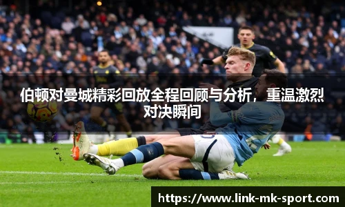 伯顿对曼城精彩回放全程回顾与分析，重温激烈对决瞬间