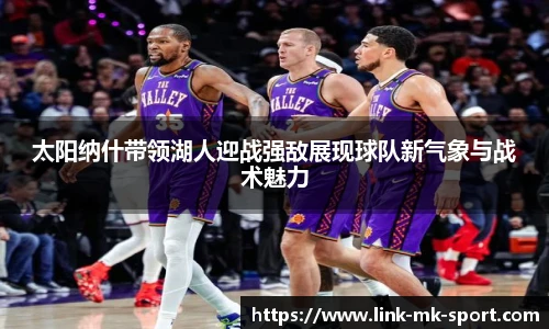 太阳纳什带领湖人迎战强敌展现球队新气象与战术魅力
