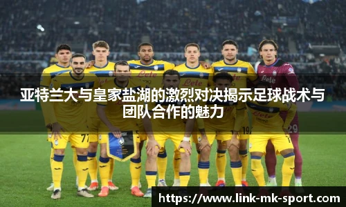 亚特兰大与皇家盐湖的激烈对决揭示足球战术与团队合作的魅力