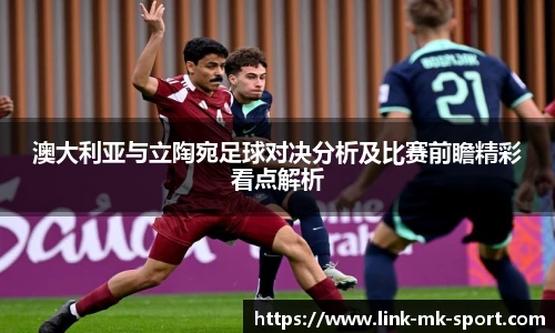 澳大利亚与立陶宛足球对决分析及比赛前瞻精彩看点解析