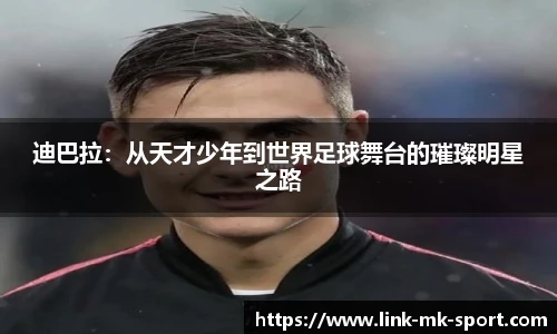 迪巴拉:从天才少年到世界足球舞台的璀璨明星之路