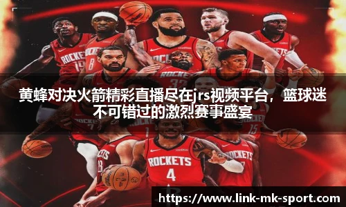 黄蜂对决火箭精彩直播尽在jrs视频平台，篮球迷不可错过的激烈赛事盛宴